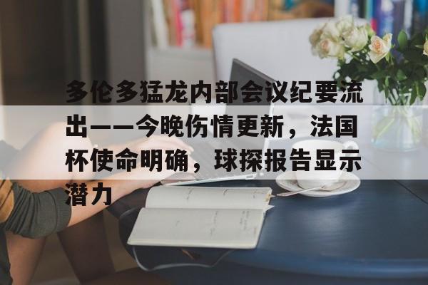 开云体育 - 多伦多猛龙内部会议纪要流出——今晚伤情更新，法国杯使命明确，球探报告显示潜力